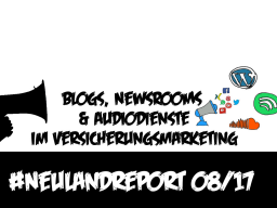 Webinar: #Neulandreport 08/17 mit den Fokusthemen Blog, Newsroom und Audiodienste im Versicherungsmarketing