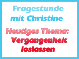 Webinar: Fragestunde mit Christine - Thema: Vergangenheit loslassen